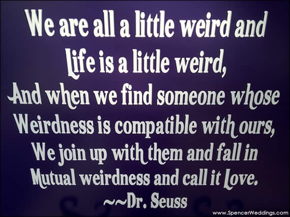 Life is a little weird... We fall in mutual weirdness and call it Love. - Dr. Suess